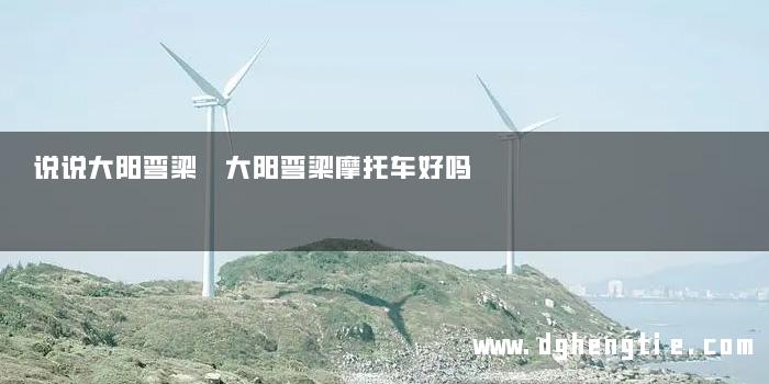 说说大阳弯梁 大阳弯梁摩托车好吗
